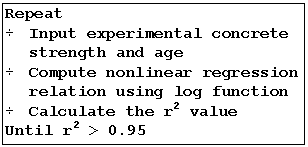 Text Box: Repeat
¸	Input experimental concrete strength and age
¸	Compute nonlinear regression relation using log function
¸	Calculate the r2 value 
Until r2 > 0.95
